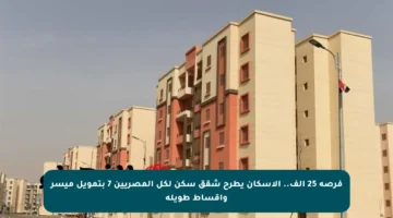 فرصة 25 ألف.. الإسكان يطرح شقق سكن لكل المصريين 7 بتمويل ميسر وأقساط طويلة